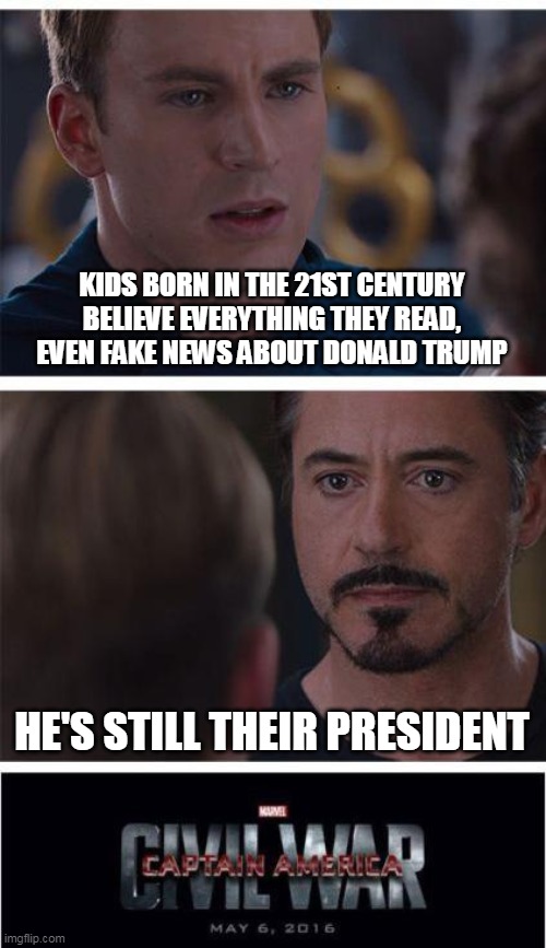 Marvel Civil War 1 | KIDS BORN IN THE 21ST CENTURY BELIEVE EVERYTHING THEY READ, EVEN FAKE NEWS ABOUT DONALD TRUMP; HE'S STILL THEIR PRESIDENT | image tagged in memes,marvel civil war 1 | made w/ Imgflip meme maker