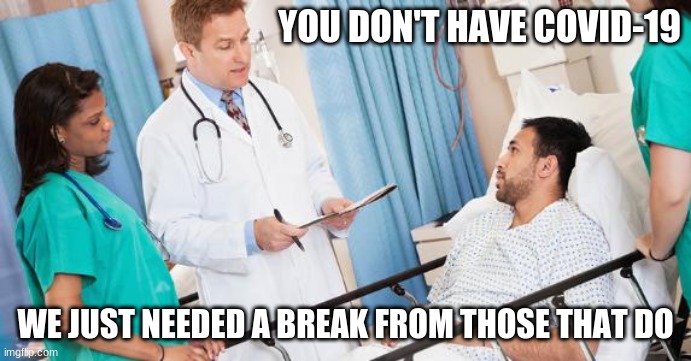 Take an occasional break | YOU DON'T HAVE COVID-19; WE JUST NEEDED A BREAK FROM THOSE THAT DO | image tagged in doctor,take an occasional break,covid-19,no mask,stay classy,we need that bed | made w/ Imgflip meme maker