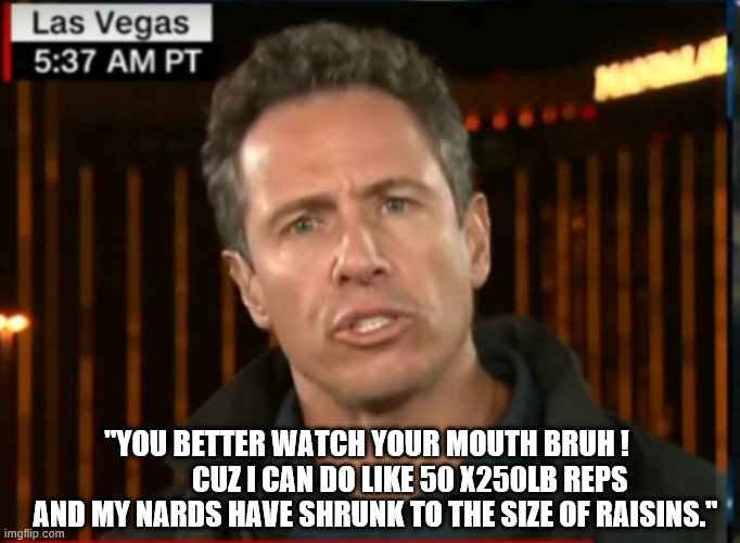 "YOU BETTER WATCH YOUR MOUTH BRUH !                CUZ I CAN DO LIKE 50 X250LB REPS AND MY NARDS HAVE SHRUNK TO THE SIZE OF RAISINS." | made w/ Imgflip meme maker