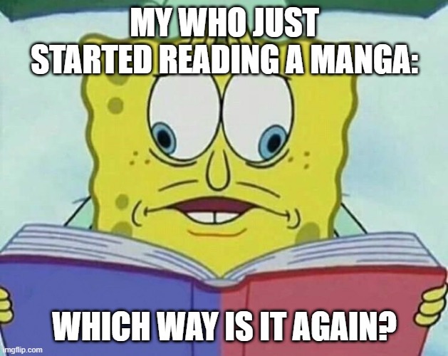 Sometimes reading a book is absolute hell. | MY WHO JUST STARTED READING A MANGA:; WHICH WAY IS IT AGAIN? | image tagged in cross eyed spongebob,manga | made w/ Imgflip meme maker