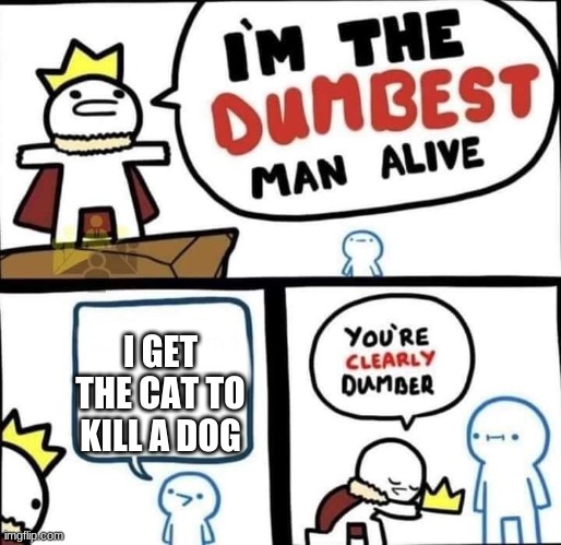 Dumbest Man Alive Blank | I GET THE CAT TO KILL A DOG | image tagged in dumbest man alive blank | made w/ Imgflip meme maker