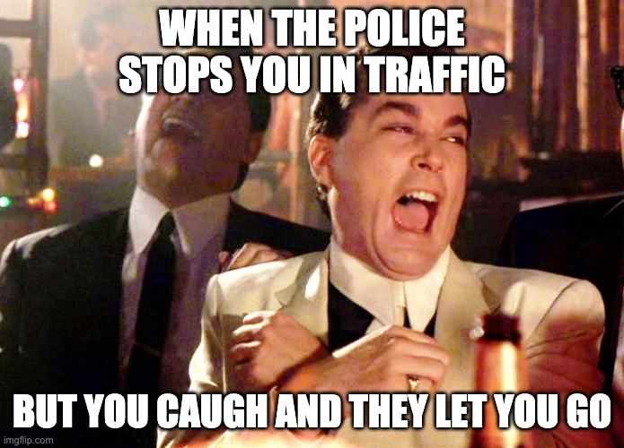 Good Fellas Hilarious | WHEN THE POLICE STOPS YOU IN TRAFFIC; BUT YOU CAUGH AND THEY LET YOU GO | image tagged in memes,good fellas hilarious | made w/ Imgflip meme maker