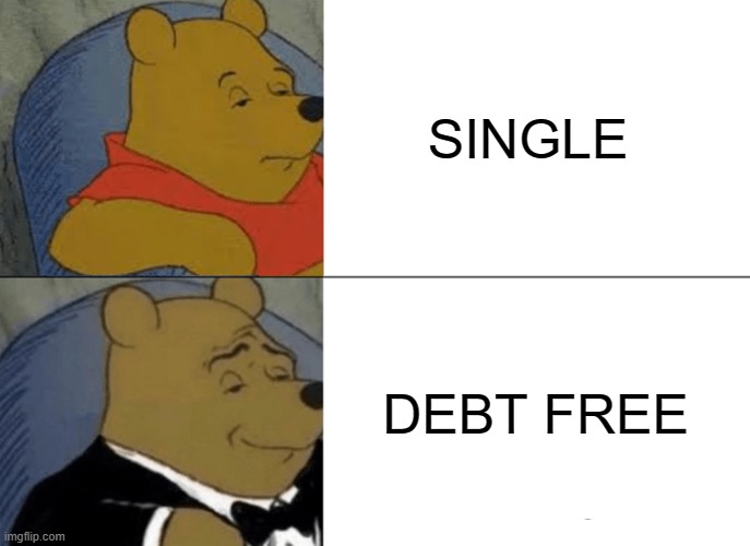 Tuxedo Winnie The Pooh | SINGLE; DEBT FREE | image tagged in memes,tuxedo winnie the pooh | made w/ Imgflip meme maker