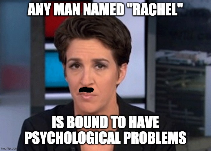 Rachel Maddow  | ANY MAN NAMED "RACHEL" IS BOUND TO HAVE PSYCHOLOGICAL PROBLEMS | image tagged in rachel maddow | made w/ Imgflip meme maker