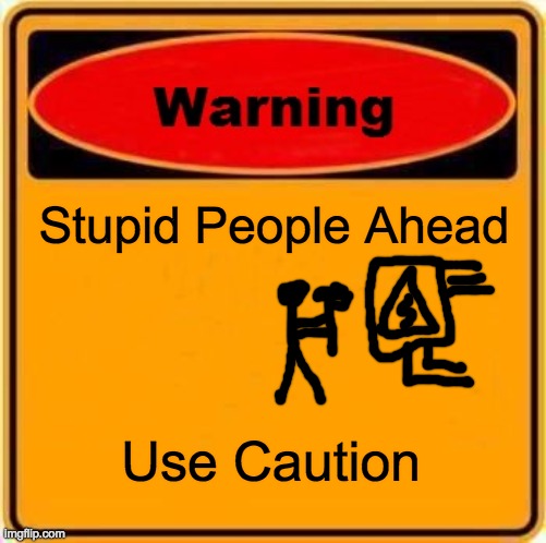 Warning Sign | Stupid People Ahead; Use Caution | image tagged in memes,warning sign | made w/ Imgflip meme maker