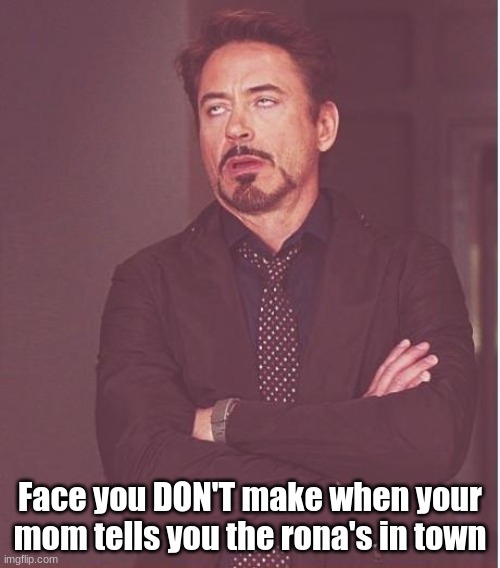 Face you DON'T make | Face you DON'T make when your mom tells you the rona's in town | image tagged in memes,face you make robert downey jr,stop reading the tags | made w/ Imgflip meme maker