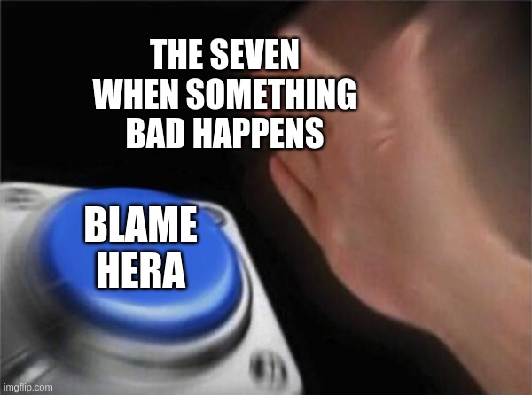 Blank Nut Button | THE SEVEN WHEN SOMETHING BAD HAPPENS; BLAME
HERA | image tagged in memes,blank nut button | made w/ Imgflip meme maker