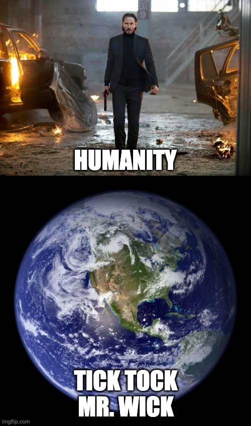 HUMANITY; TICK TOCK MR. WICK | image tagged in earth,john wick fyc | made w/ Imgflip meme maker