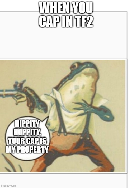 Hippity Hoppity (blank) | WHEN YOU CAP IN TF2; HIPPITY HOPPITY, YOUR CAP IS MY PROPERTY | image tagged in hippity hoppity blank | made w/ Imgflip meme maker