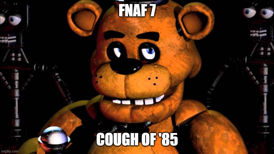 Cough of 85 | FNAF 7; COUGH OF '85 | image tagged in fnaf,coronavirus | made w/ Imgflip meme maker