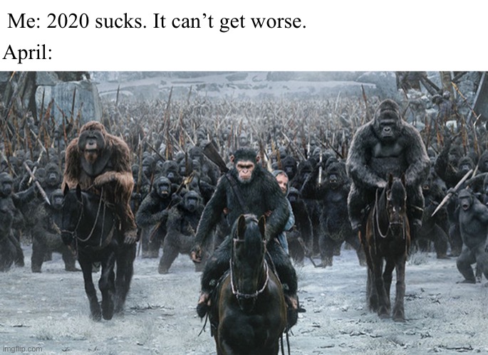 It’s worse | April:; Me: 2020 sucks. It can’t get worse. | image tagged in planet of the apes,2020 | made w/ Imgflip meme maker
