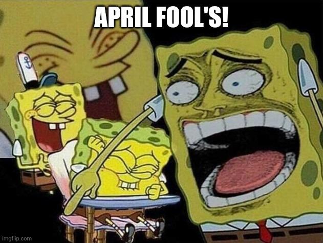 Spongebob laughing Hysterically | APRIL FOOL'S! | image tagged in spongebob laughing hysterically | made w/ Imgflip meme maker