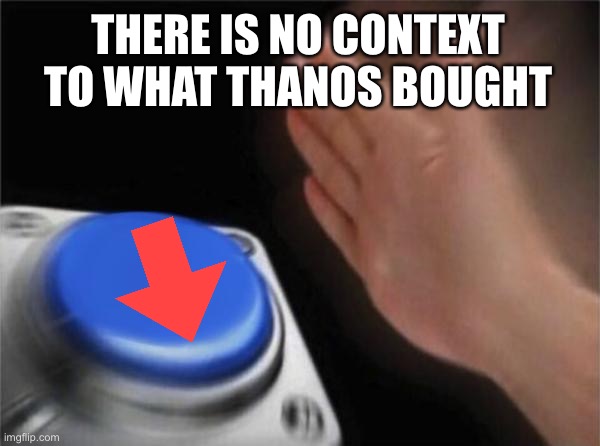 Blank Nut Button Meme | THERE IS NO CONTEXT TO WHAT THANOS BOUGHT | image tagged in memes,blank nut button | made w/ Imgflip meme maker