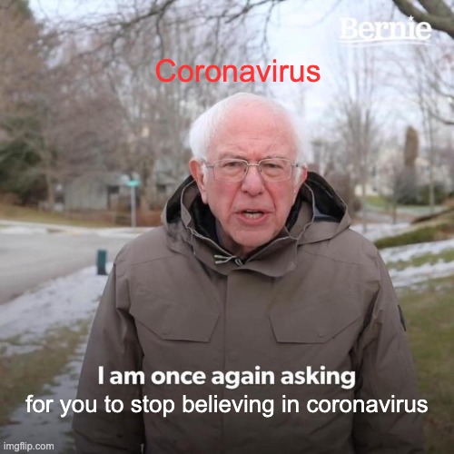 Bernie I Am Once Again Asking For Your Support | Coronavirus; for you to stop believing in coronavirus | image tagged in memes,bernie i am once again asking for your support | made w/ Imgflip meme maker