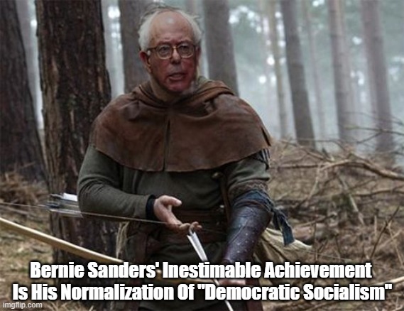 Bernie Sanders' Inestimable Achievement 
Is His Normalization Of "Democratic Socialism" | made w/ Imgflip meme maker