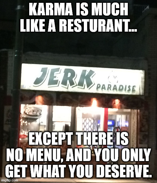 Looks like my ex-boyfriend opened a restaurant! | KARMA IS MUCH LIKE A RESTURANT... EXCEPT THERE IS NO MENU, AND YOU ONLY GET WHAT YOU DESERVE. | image tagged in looks like my ex-boyfriend opened a restaurant | made w/ Imgflip meme maker