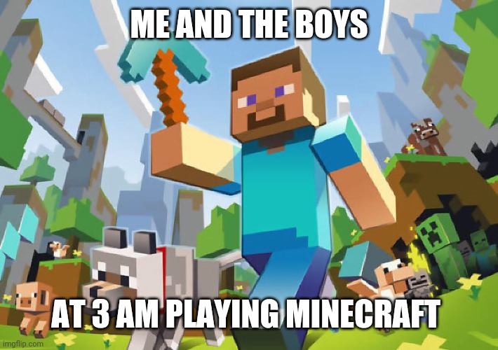 Minecraft  | ME AND THE BOYS; AT 3 AM PLAYING MINECRAFT | image tagged in minecraft | made w/ Imgflip meme maker