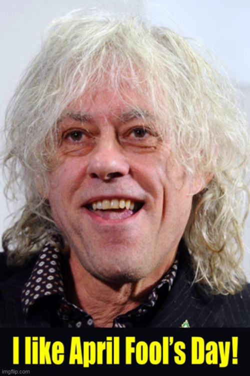 Bob Geldof doesn't like Mondays but... | image tagged in memes,bob geldof,music,april fools day | made w/ Imgflip meme maker