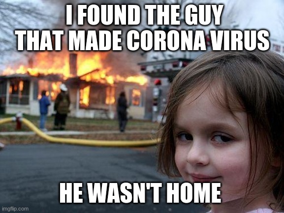 Disaster Girl | I FOUND THE GUY THAT MADE CORONA VIRUS; HE WASN'T HOME | image tagged in memes,disaster girl | made w/ Imgflip meme maker