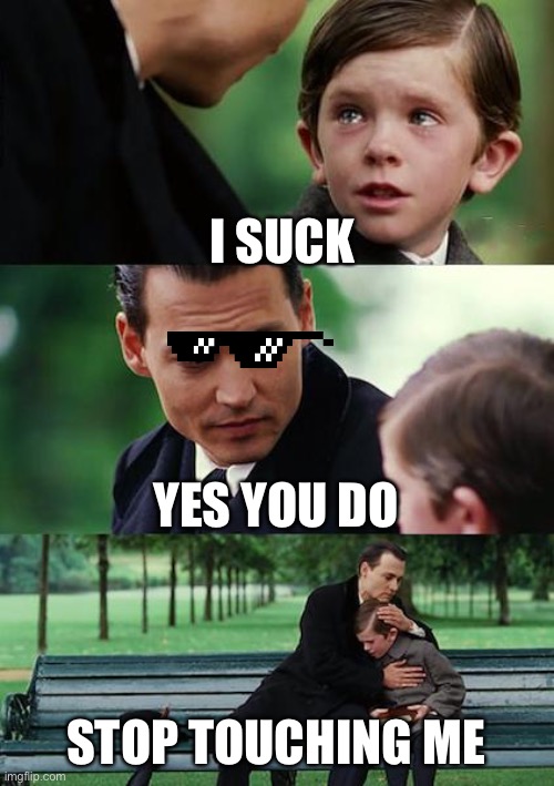 Finding Neverland | I SUCK; YES YOU DO; STOP TOUCHING ME | image tagged in memes,finding neverland | made w/ Imgflip meme maker
