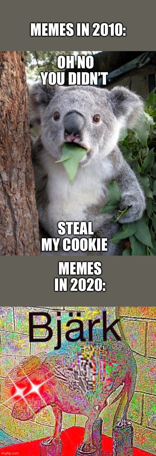 OH NO YOU DIDN’T; MEMES IN 2010:; STEAL MY COOKIE; MEMES IN 2020: | image tagged in suprised koala | made w/ Imgflip meme maker