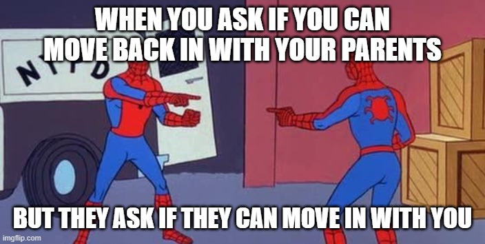Spider Man Double | WHEN YOU ASK IF YOU CAN MOVE BACK IN WITH YOUR PARENTS; BUT THEY ASK IF THEY CAN MOVE IN WITH YOU | image tagged in spider man double,memes | made w/ Imgflip meme maker