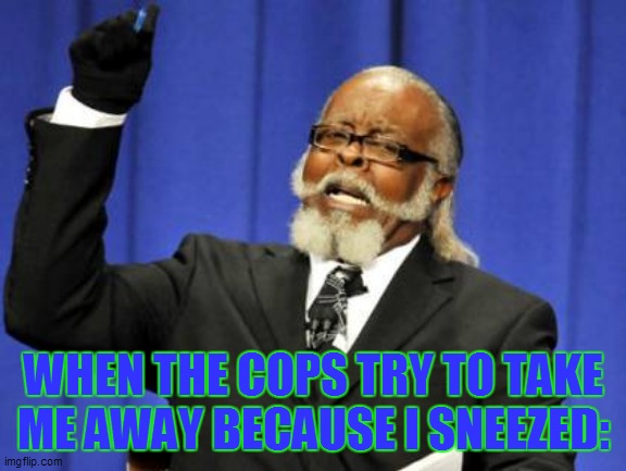 Too Damn High Meme | WHEN THE COPS TRY TO TAKE ME AWAY BECAUSE I SNEEZED: | image tagged in memes,too damn high | made w/ Imgflip meme maker