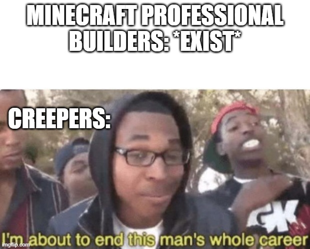 I am about to end this man’s whole career | MINECRAFT PROFESSIONAL BUILDERS: *EXIST*; CREEPERS: | image tagged in i am about to end this mans whole career | made w/ Imgflip meme maker