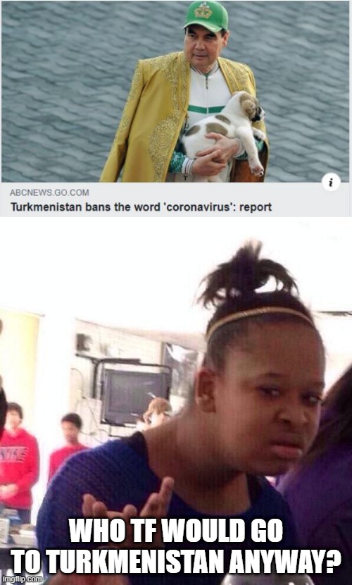 Does It Matter? | WHO TF WOULD GO TO TURKMENISTAN ANYWAY? | image tagged in memes,black girl wat | made w/ Imgflip meme maker