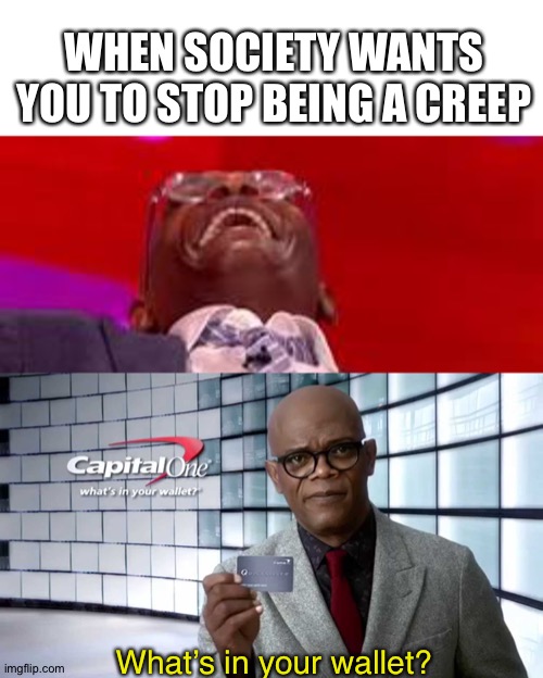 WHEN SOCIETY WANTS YOU TO STOP BEING A CREEP; What’s in your wallet? | image tagged in samuel jackson | made w/ Imgflip meme maker