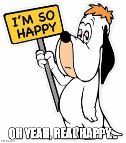 Good Ol Droopy | OH YEAH, REAL HAPPY... | image tagged in cartoon | made w/ Imgflip meme maker