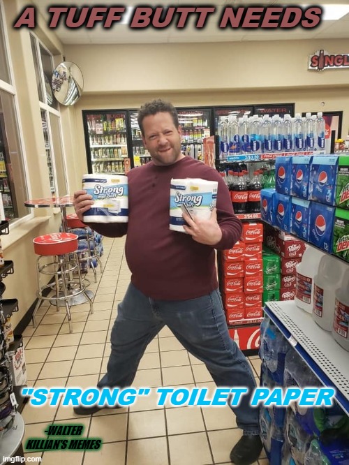 Strong toilet paper | A TUFF BUTT NEEDS; "STRONG" TOILET PAPER; -WALTER KILLIAN'S MEMES | image tagged in toilet paper | made w/ Imgflip meme maker