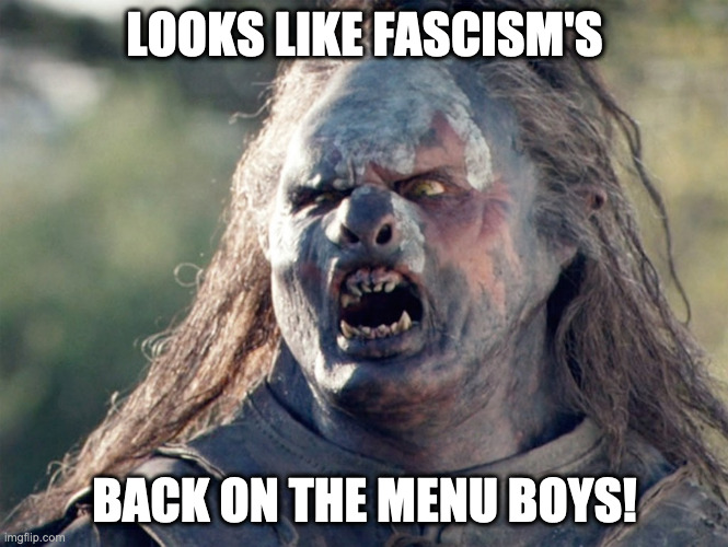 Meat's Back on The Menu Orc | LOOKS LIKE FASCISM'S; BACK ON THE MENU BOYS! | image tagged in meat's back on the menu orc,AdviceAnimals | made w/ Imgflip meme maker
