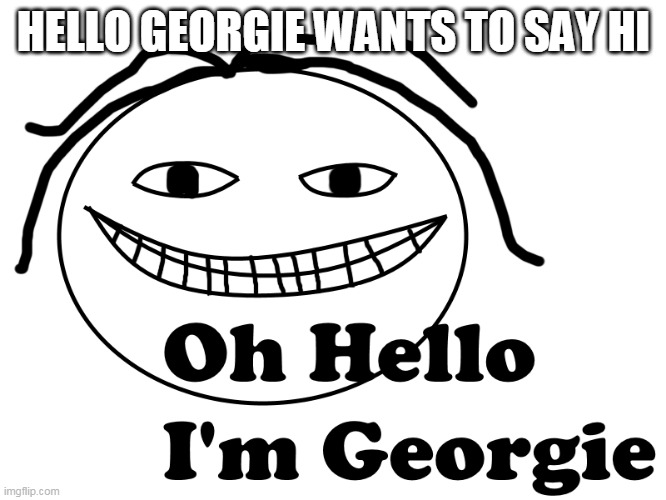Georgie | HELLO GEORGIE WANTS TO SAY HI | image tagged in memes,georgie,homemade | made w/ Imgflip meme maker