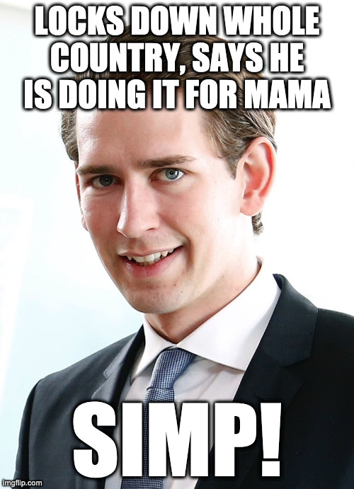 LOCKS DOWN WHOLE COUNTRY, SAYS HE IS DOING IT FOR MAMA; SIMP! | image tagged in austria,kurz,covid-19,lockdown,quarantine,simp | made w/ Imgflip meme maker