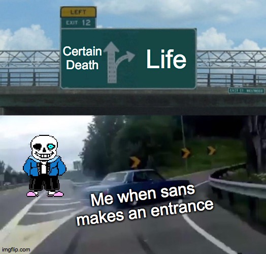 Left Exit 12 Off Ramp | Certain Death; Life; Me when sans makes an entrance | image tagged in memes,left exit 12 off ramp | made w/ Imgflip meme maker