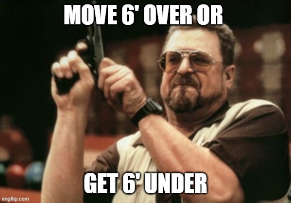 "Social Distancing" in about one month | MOVE 6' OVER OR; GET 6' UNDER | image tagged in memes,am i the only one around here | made w/ Imgflip meme maker