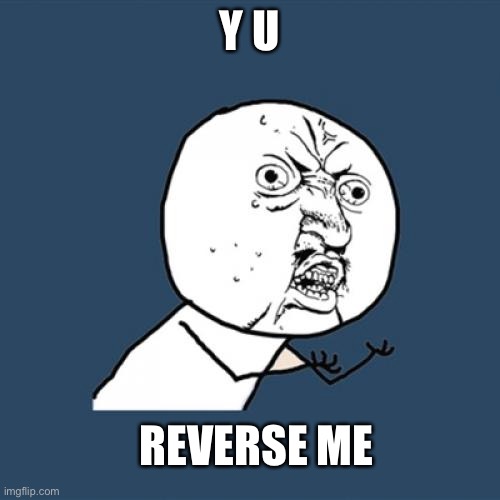 Y U No Meme | Y U REVERSE ME | image tagged in memes,y u no | made w/ Imgflip meme maker