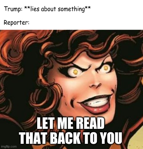 let me read that back to you | Reporter:; Trump: **lies about something**; LET ME READ THAT BACK TO YOU | image tagged in trump,donald trump,reporter | made w/ Imgflip meme maker