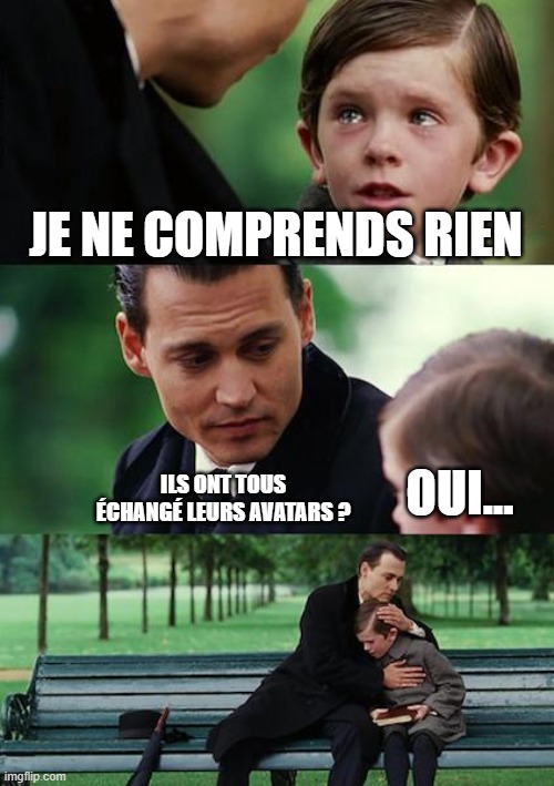 Finding Neverland Meme | JE NE COMPRENDS RIEN; ILS ONT TOUS ÉCHANGÉ LEURS AVATARS ? OUI... | image tagged in memes,finding neverland | made w/ Imgflip meme maker