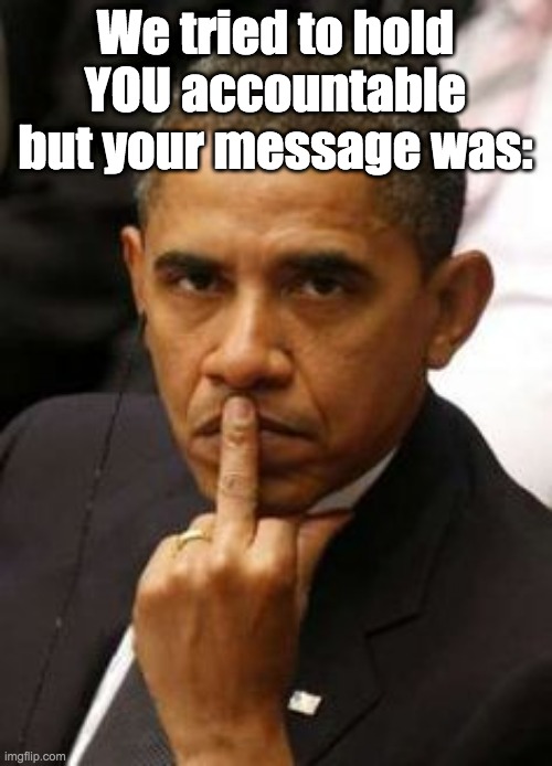 Obama gives the US the finger | We tried to hold YOU accountable but your message was: | image tagged in obama gives the us the finger | made w/ Imgflip meme maker