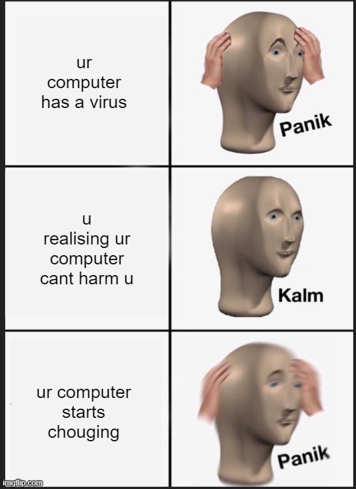 Panik Kalm Panik | ur computer has a virus; u realising ur computer cant harm u; ur computer starts chouging | image tagged in memes,panik kalm panik | made w/ Imgflip meme maker