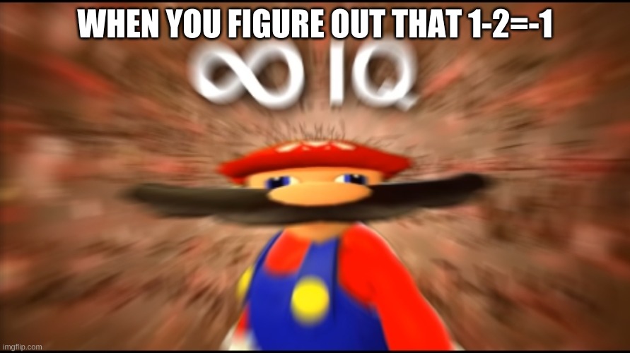 MaTh Be LiKe | WHEN YOU FIGURE OUT THAT 1-2=-1 | image tagged in infinity iq mario | made w/ Imgflip meme maker