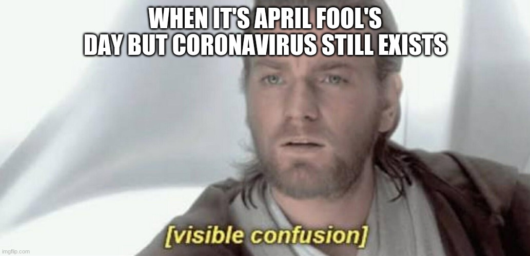 Visible Confusion | WHEN IT'S APRIL FOOL'S DAY BUT CORONAVIRUS STILL EXISTS | image tagged in visible confusion | made w/ Imgflip meme maker