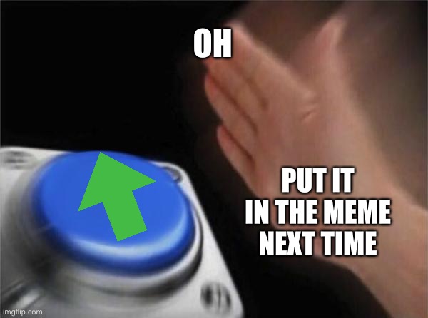 Blank Nut Button Meme | OH PUT IT IN THE MEME NEXT TIME | image tagged in memes,blank nut button | made w/ Imgflip meme maker