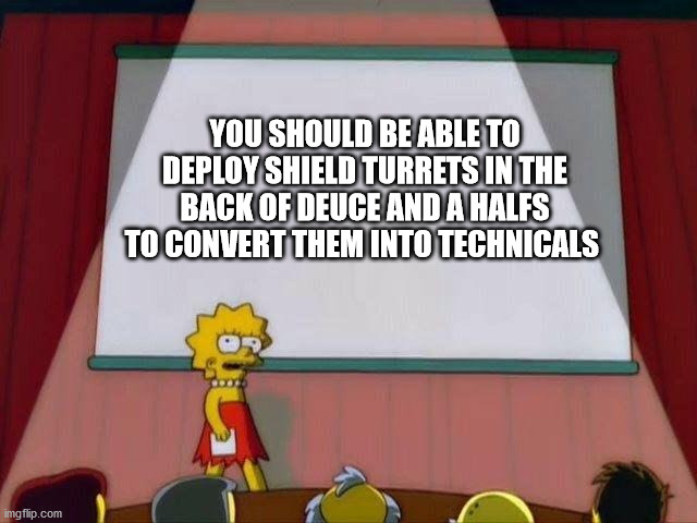 Lisa Simpson's Presentation | YOU SHOULD BE ABLE TO DEPLOY SHIELD TURRETS IN THE BACK OF DEUCE AND A HALFS TO CONVERT THEM INTO TECHNICALS | image tagged in lisa simpson's presentation | made w/ Imgflip meme maker