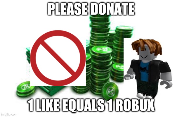 Money please | PLEASE DONATE; 1 LIKE EQUALS 1 ROBUX | image tagged in please help me | made w/ Imgflip meme maker