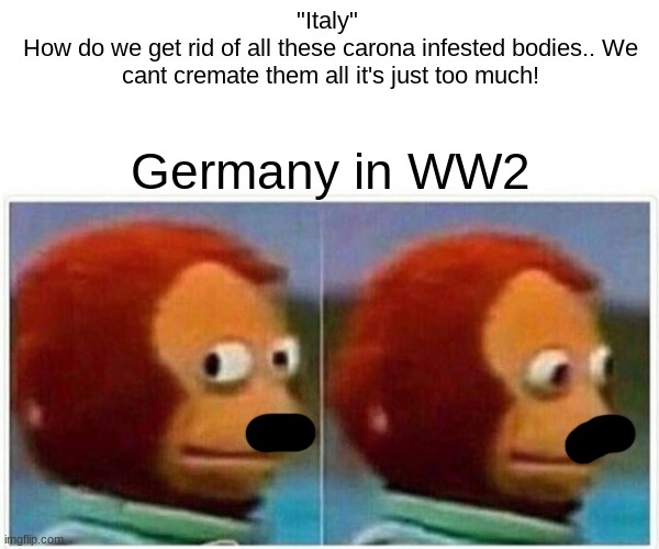 Monkey Puppet | "Italy" 
How do we get rid of all these carona infested bodies.. We cant cremate them all it's just too much! Germany in WW2 | image tagged in memes,monkey puppet | made w/ Imgflip meme maker