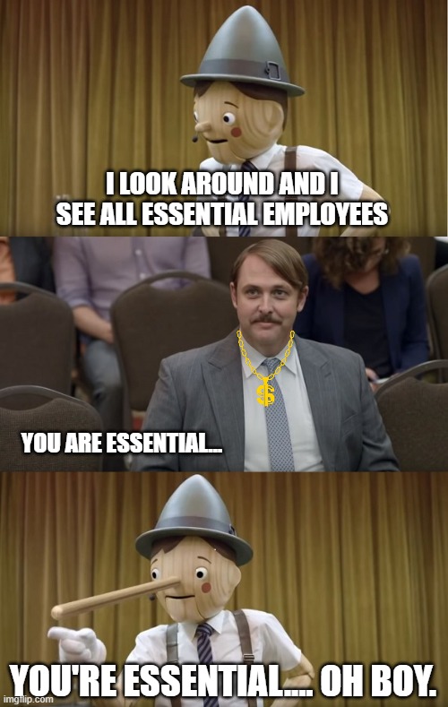 Pinocchio motivational speaker | I LOOK AROUND AND I SEE ALL ESSENTIAL EMPLOYEES; YOU ARE ESSENTIAL... YOU'RE ESSENTIAL.... OH BOY. | image tagged in pinocchio motivational speaker | made w/ Imgflip meme maker