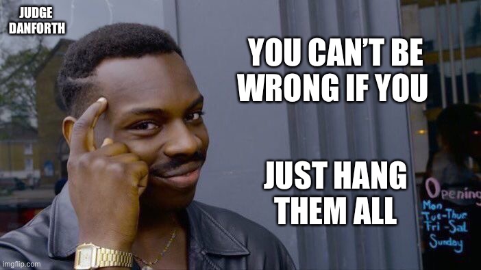 Roll Safe Think About It Meme | YOU CAN’T BE WRONG IF YOU; JUDGE 
DANFORTH; JUST HANG THEM ALL | image tagged in memes,roll safe think about it | made w/ Imgflip meme maker